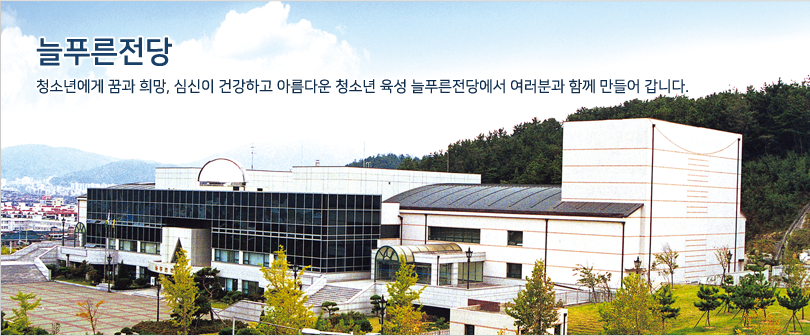 늘푸른전당 청소년에게 굼과 희망, 심신이 건강하고 아름다운 청소년 육성 늘푸른전당에서 여러분과 함께 만들어갑니다. / 늘푸른전당을 우측 상공에서 촬영한 사진이며, 늘푸른전당 건물 뒤 산을 포함한 전경을 볼 수 있습니다.