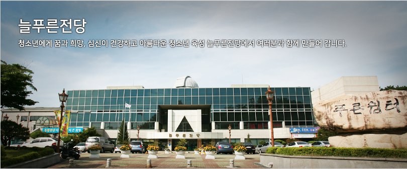 늘푸른전당 청소년에게 굼과 희망, 심신이 건강하고 아름다운 청소년 육성 늘푸른전당에서 여러분과 함께 만들어갑니다. / 늘푸른전당 사진2 지상에서 바라본 늘푸른전당 외관 및 전경 사진이며 건물 앞에는 주차장이 위치해 있습니다. 